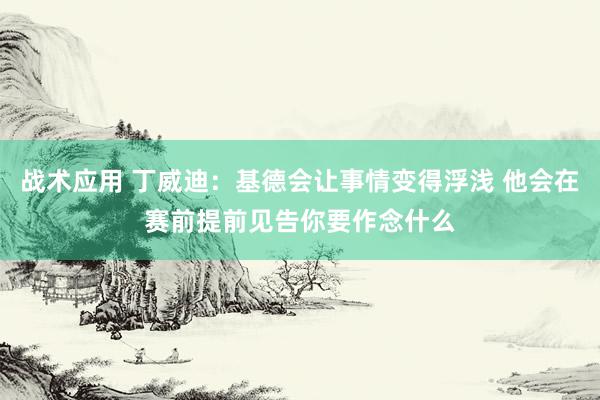 战术应用 丁威迪：基德会让事情变得浮浅 他会在赛前提前见告你要作念什么