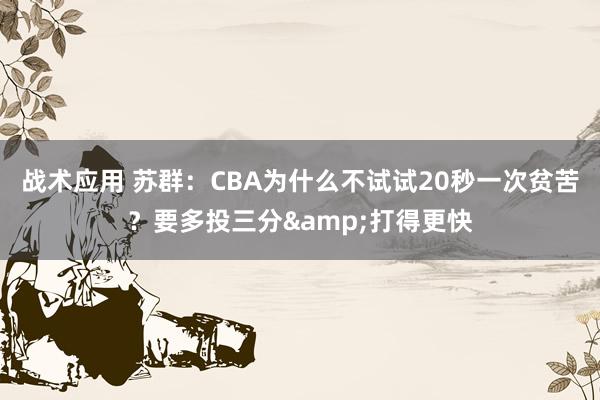 战术应用 苏群：CBA为什么不试试20秒一次贫苦？要多投三分&打得更快