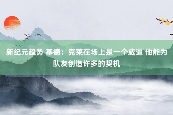 新纪元趋势 基德：克莱在场上是一个威逼 他能为队友创造许多的契机