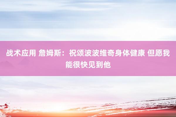 战术应用 詹姆斯：祝颂波波维奇身体健康 但愿我能很快见到他