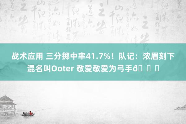 战术应用 三分掷中率41.7%！队记：浓眉刻下混名叫Ooter 敬爱敬爱为弓手😝