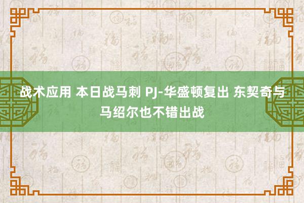 战术应用 本日战马刺 PJ-华盛顿复出 东契奇与马绍尔也不错出战