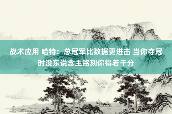 战术应用 哈特：总冠军比数据更进击 当你夺冠时没东说念主铭刻你得若干分