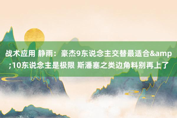 战术应用 静雨：豪杰9东说念主交替最适合&10东说念主是极限 斯潘塞之类边角料别再上了