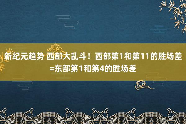 新纪元趋势 西部大乱斗！西部第1和第11的胜场差=东部第1和第4的胜场差