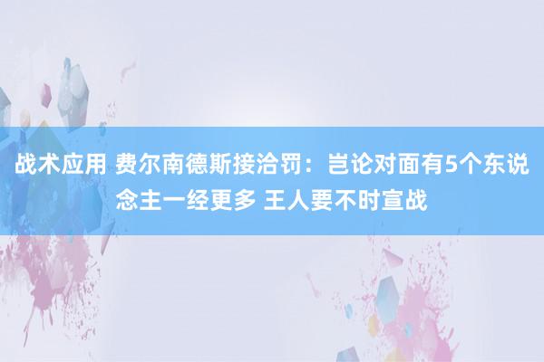 战术应用 费尔南德斯接洽罚：岂论对面有5个东说念主一经更多 王人要不时宣战