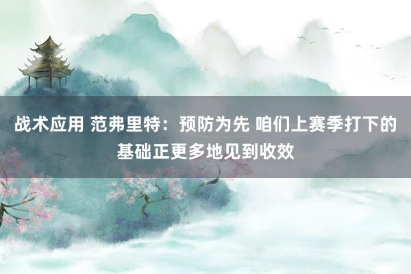 战术应用 范弗里特：预防为先 咱们上赛季打下的基础正更多地见到收效