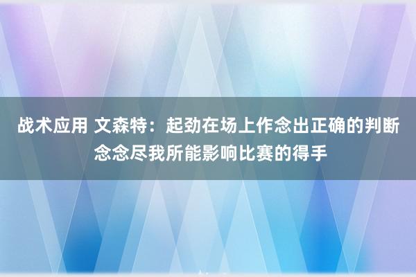 战术应用 文森特：起劲在场上作念出正确的判断 念念尽我所能影响比赛的得手