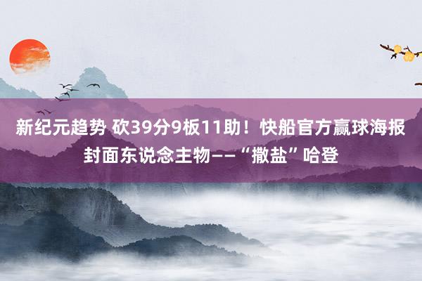 新纪元趋势 砍39分9板11助！快船官方赢球海报封面东说念主物——“撒盐”哈登