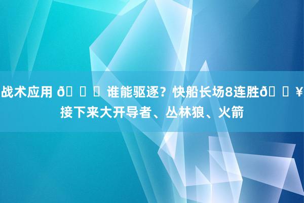 战术应用 😉谁能驱逐？快船长场8连胜🔥接下来大开导者、丛林狼、火箭