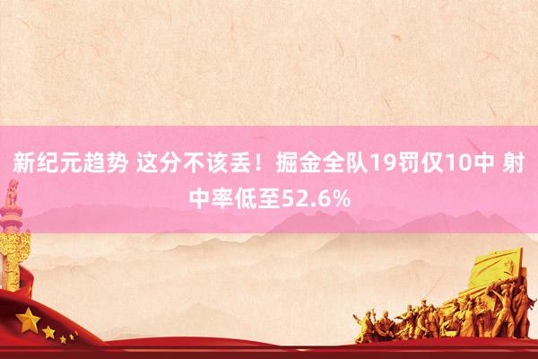 新纪元趋势 这分不该丢！掘金全队19罚仅10中 射中率低至52.6%