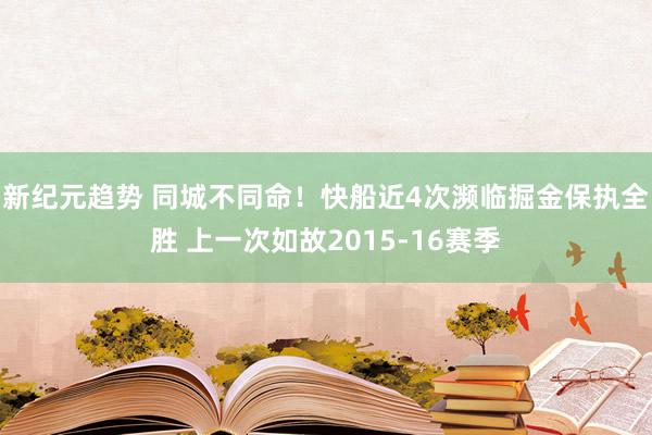 新纪元趋势 同城不同命！快船近4次濒临掘金保执全胜 上一次如故2015-16赛季