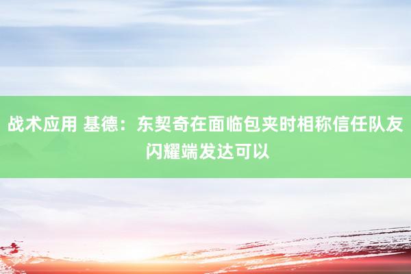 战术应用 基德：东契奇在面临包夹时相称信任队友 闪耀端发达可以