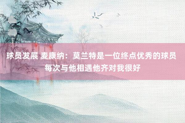 球员发展 麦康纳：莫兰特是一位终点优秀的球员 每次与他相遇他齐对我很好