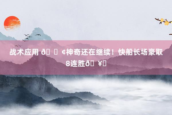 战术应用 🚢神奇还在继续！快船长场豪取8连胜🥏