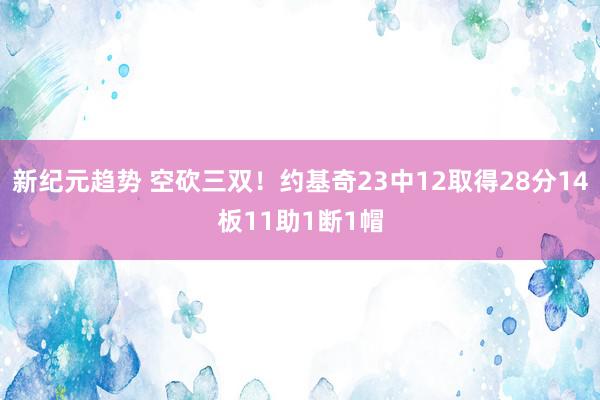 新纪元趋势 空砍三双！约基奇23中12取得28分14板11助1断1帽