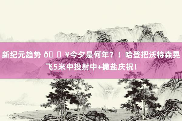 新纪元趋势 💥今夕是何年？！哈登把沃特森晃飞5米中投射中+撒盐庆祝！