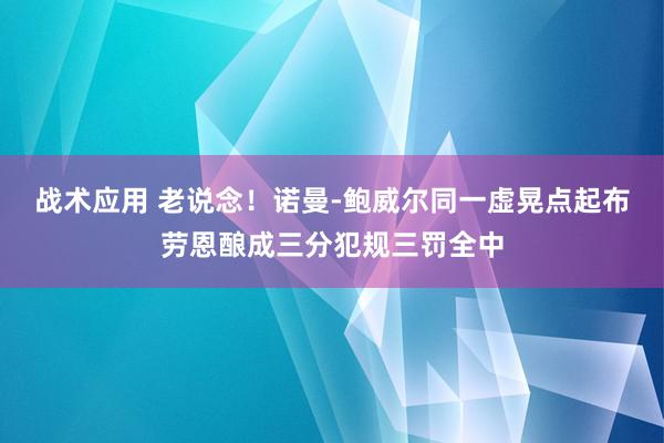 战术应用 老说念！诺曼-鲍威尔同一虚晃点起布劳恩酿成三分犯规三罚全中