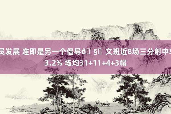 球员发展 准即是另一个倡导🧐文班近8场三分射中率43.2% 场均31+11+4+3帽