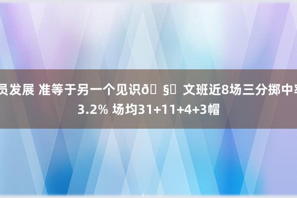 球员发展 准等于另一个见识🧐文班近8场三分掷中率43.2% 场均31+11+4+3帽