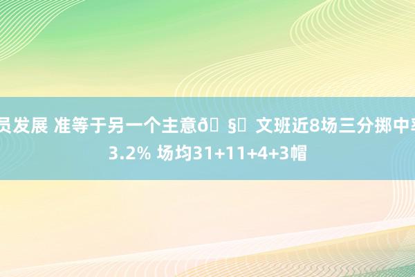 球员发展 准等于另一个主意🧐文班近8场三分掷中率43.2% 场均31+11+4+3帽