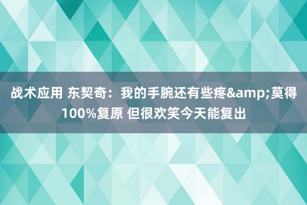 战术应用 东契奇：我的手腕还有些疼&莫得100%复原 但很欢笑今天能复出