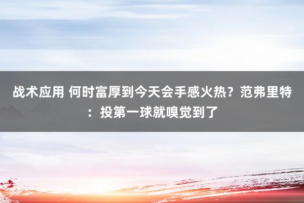 战术应用 何时富厚到今天会手感火热？范弗里特：投第一球就嗅觉到了