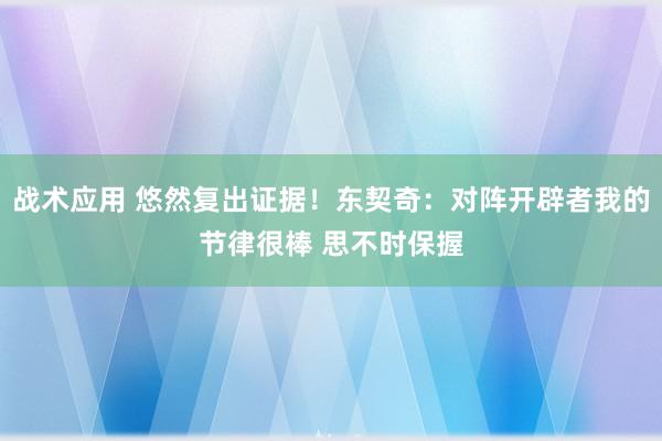 战术应用 悠然复出证据！东契奇：对阵开辟者我的节律很棒 思不时保握