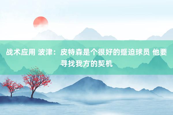 战术应用 波津：皮特森是个很好的蹙迫球员 他要寻找我方的契机