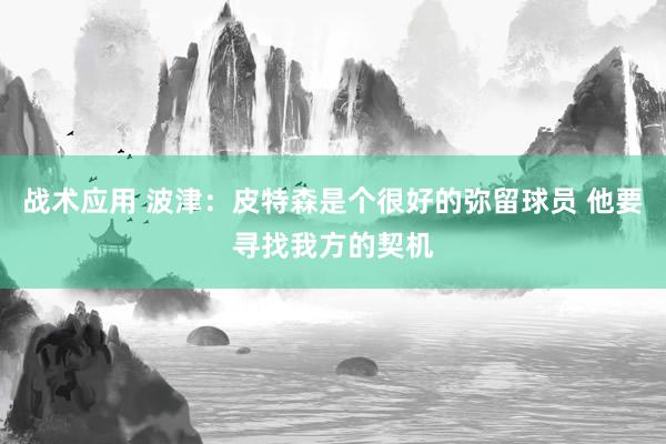 战术应用 波津：皮特森是个很好的弥留球员 他要寻找我方的契机