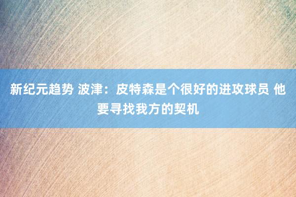 新纪元趋势 波津：皮特森是个很好的进攻球员 他要寻找我方的契机