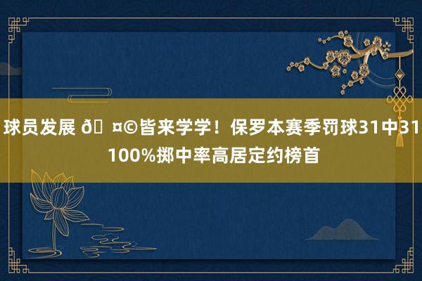 球员发展 🤩皆来学学！保罗本赛季罚球31中31 100%掷中率高居定约榜首