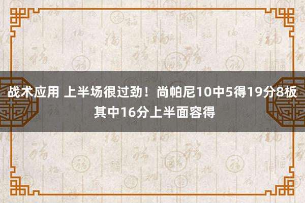 战术应用 上半场很过劲！尚帕尼10中5得19分8板 其中16分上半面容得