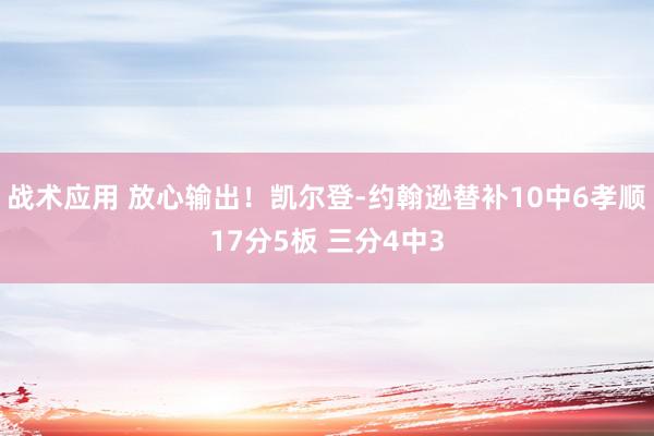 战术应用 放心输出！凯尔登-约翰逊替补10中6孝顺17分5板 三分4中3