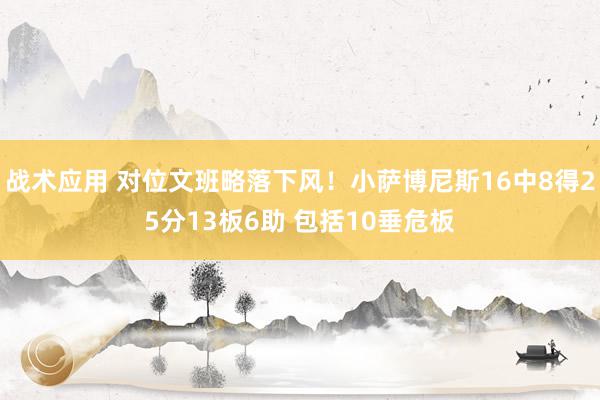 战术应用 对位文班略落下风！小萨博尼斯16中8得25分13板6助 包括10垂危板