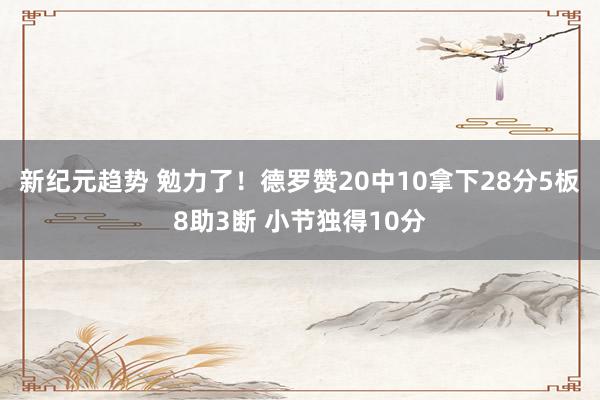 新纪元趋势 勉力了！德罗赞20中10拿下28分5板8助3断 小节独得10分