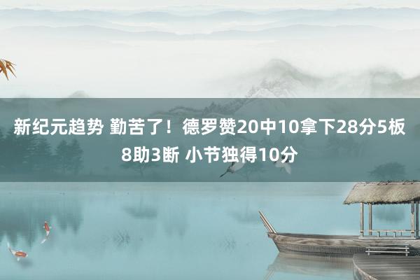 新纪元趋势 勤苦了！德罗赞20中10拿下28分5板8助3断 小节独得10分