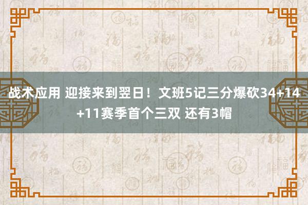 战术应用 迎接来到翌日！文班5记三分爆砍34+14+11赛季首个三双 还有3帽