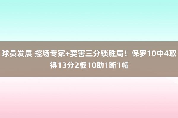 球员发展 控场专家+要害三分锁胜局！保罗10中4取得13分2板10助1断1帽