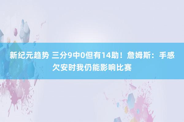 新纪元趋势 三分9中0但有14助！詹姆斯：手感欠安时我仍能影响比赛