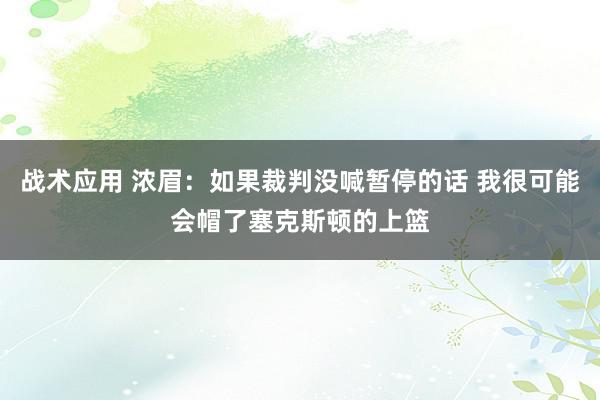 战术应用 浓眉：如果裁判没喊暂停的话 我很可能会帽了塞克斯顿的上篮