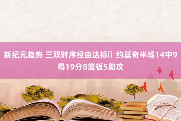 新纪元趋势 三双时序经由达标✔约基奇半场14中9得19分8篮板5助攻