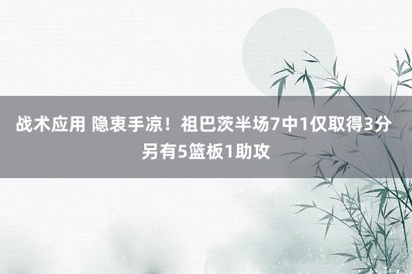 战术应用 隐衷手凉！祖巴茨半场7中1仅取得3分 另有5篮板1助攻