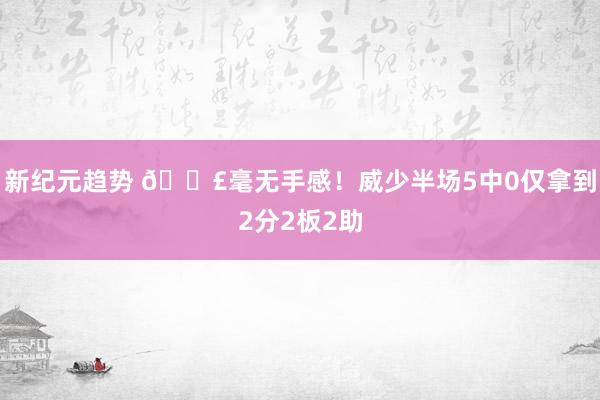 新纪元趋势 😣毫无手感！威少半场5中0仅拿到2分2板2助