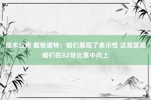 战术应用 戴格诺特：咱们展现了表示性 这能匡助咱们在82场比赛中向上