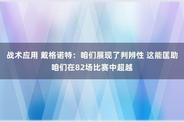 战术应用 戴格诺特：咱们展现了判辨性 这能匡助咱们在82场比赛中超越