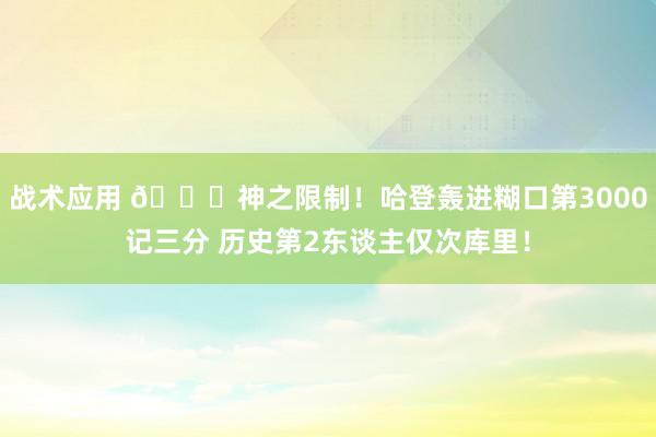 战术应用 😀神之限制！哈登轰进糊口第3000记三分 历史第2东谈主仅次库里！