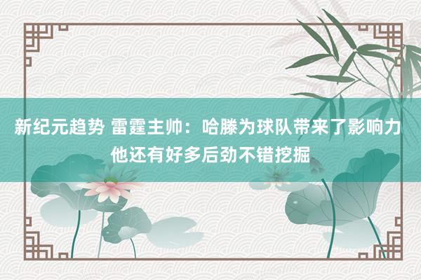 新纪元趋势 雷霆主帅：哈滕为球队带来了影响力 他还有好多后劲不错挖掘