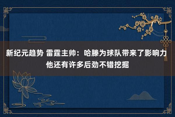 新纪元趋势 雷霆主帅：哈滕为球队带来了影响力 他还有许多后劲不错挖掘