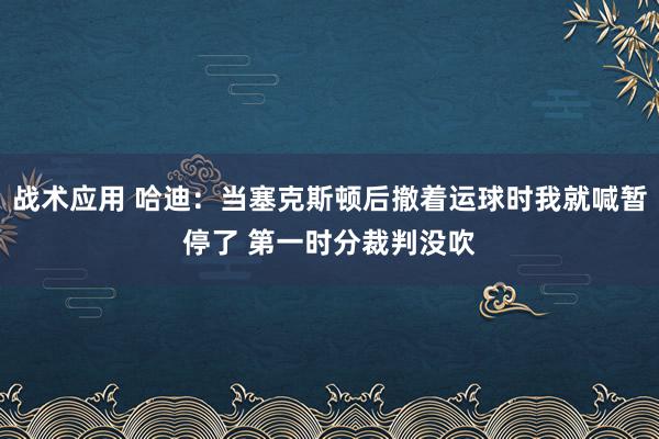 战术应用 哈迪：当塞克斯顿后撤着运球时我就喊暂停了 第一时分裁判没吹